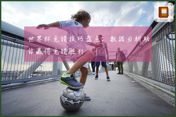 世界杯竞猜技巧盘点：数据分析助你赢得竞猜胜利