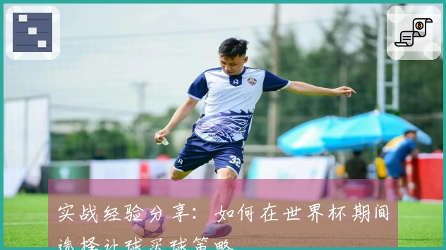 实战经验分享：如何在世界杯期间选择让球买球策略