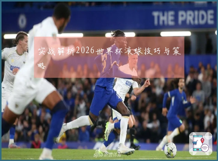 实战解析2026世界杯滚球技巧与策略