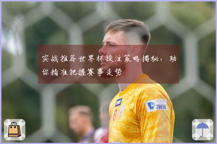 实战推荐世界杯投注策略揭秘，助你精准把握赛事走势