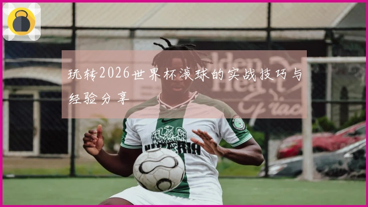 玩转2026世界杯滚球的实战技巧与经验分享