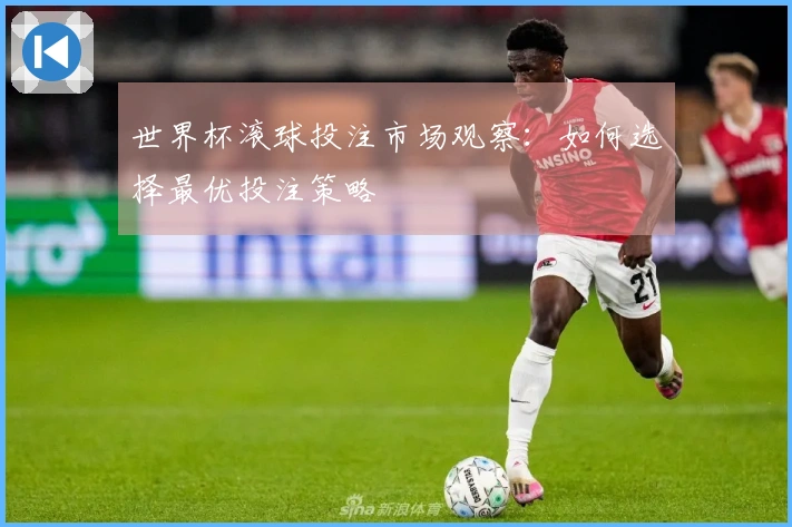 世界杯滚球投注市场观察：如何选择最优投注策略