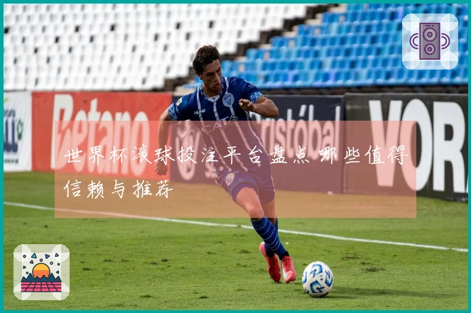 世界杯滚球投注平台盘点 哪些值得信赖与推荐