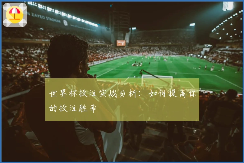 世界杯投注实战分析：如何提高你的投注胜率
