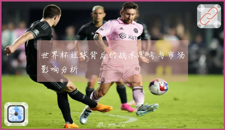 世界杯让球背后的战术思考与市场影响分析