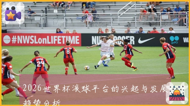 2026世界杯滚球平台的兴起与发展趋势分析
