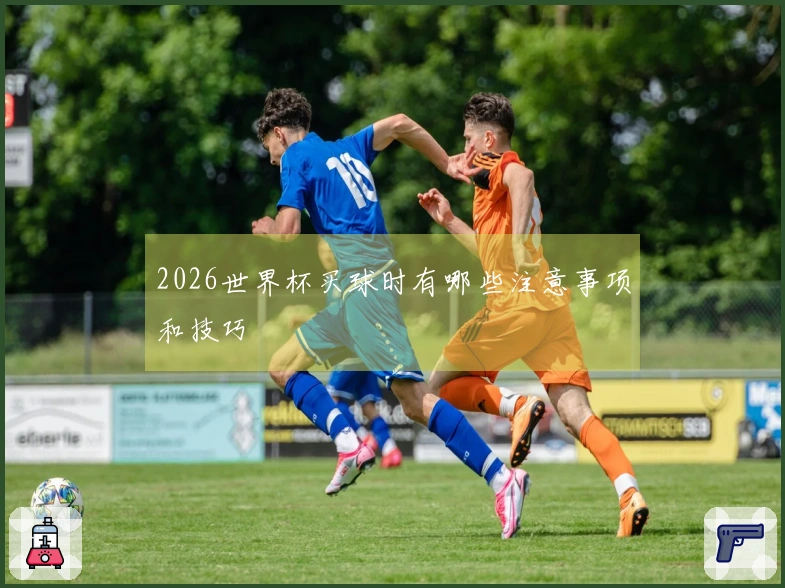 2026世界杯买球时有哪些注意事项和技巧