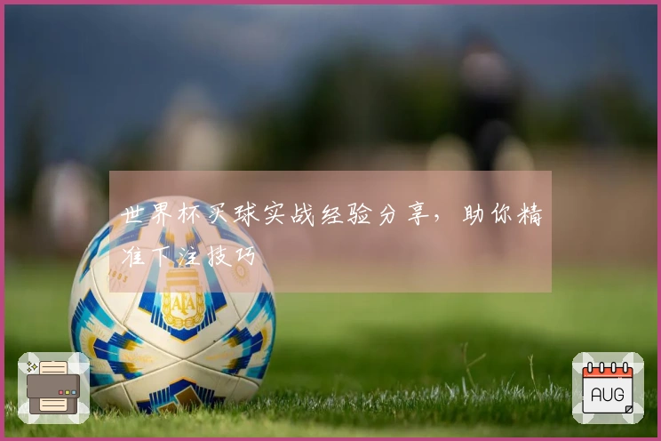 世界杯买球实战经验分享，助你精准下注技巧