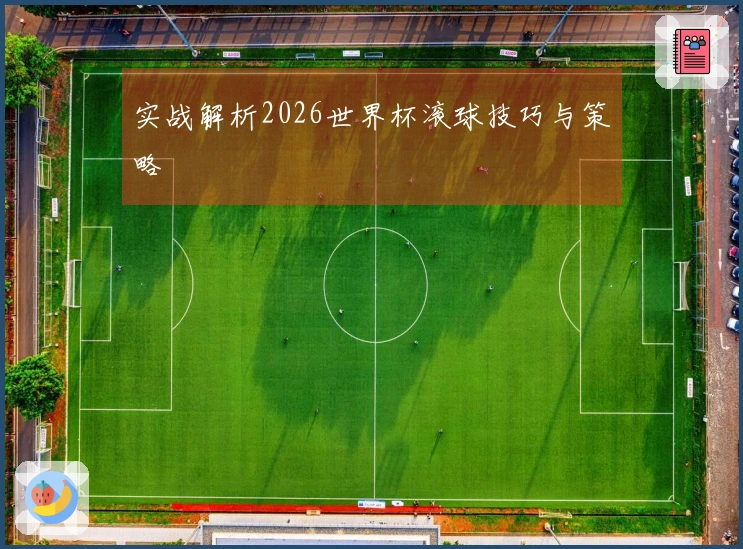 实战解析2026世界杯滚球技巧与策略
