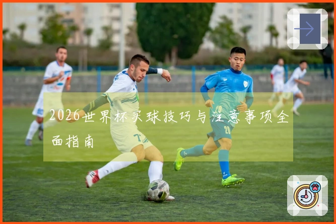 2026世界杯买球技巧与注意事项全面指南