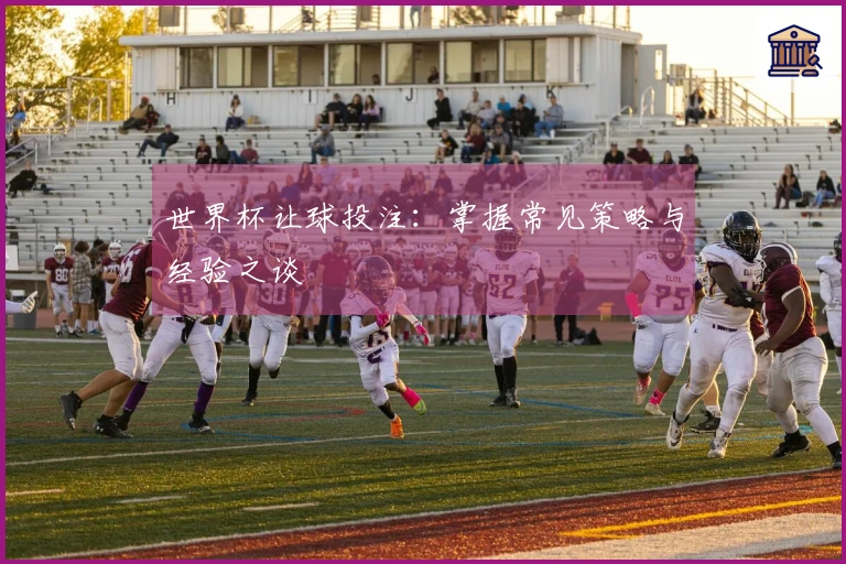 世界杯让球投注：掌握常见策略与经验之谈