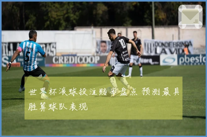 世界杯滚球投注赔率盘点 预测最具胜算球队表现