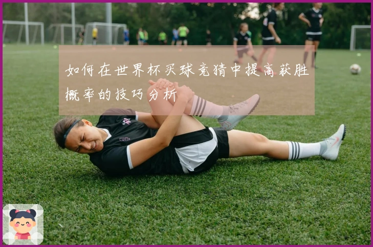 如何在世界杯买球竞猜中提高获胜概率的技巧分析