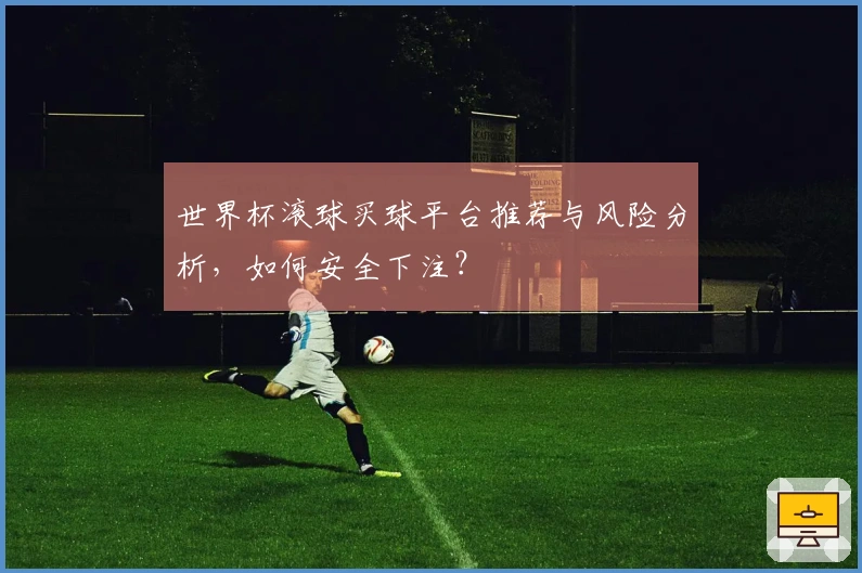 世界杯滚球买球平台推荐与风险分析，如何安全下注？