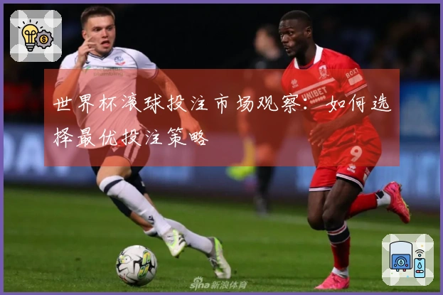 世界杯滚球投注市场观察：如何选择最优投注策略