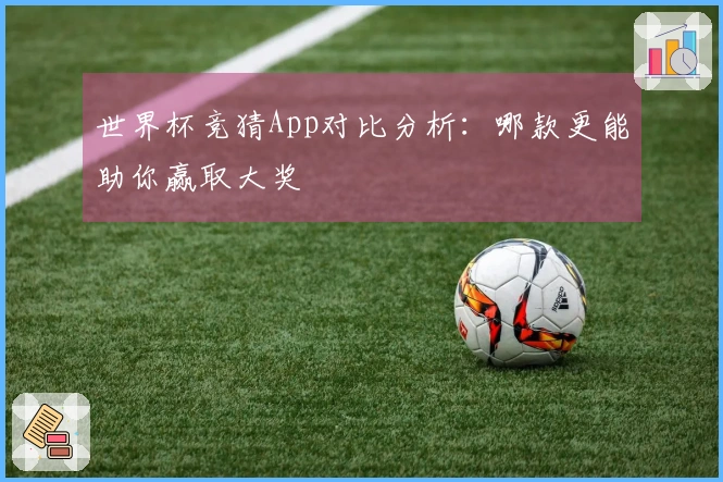 世界杯竞猜App对比分析：哪款更能助你赢取大奖