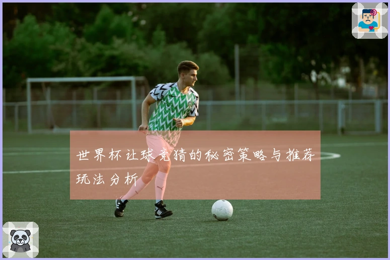 世界杯让球竞猜的秘密策略与推荐玩法分析